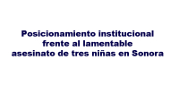 Posicionamiento institucional frente al lamentable asesinato de tres niñas en Sonora